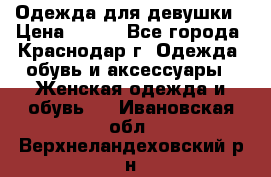 Одежда для девушки › Цена ­ 300 - Все города, Краснодар г. Одежда, обувь и аксессуары » Женская одежда и обувь   . Ивановская обл.,Верхнеландеховский р-н